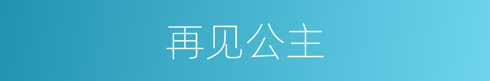 再见公主的同义词