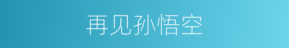再见孙悟空的同义词