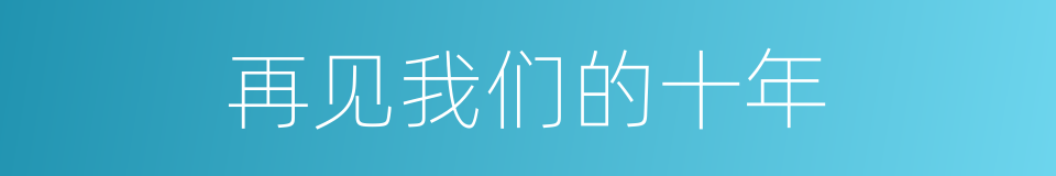 再见我们的十年的同义词