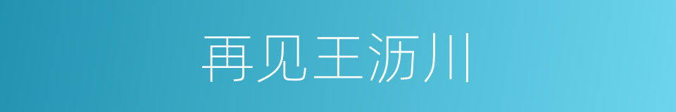 再见王沥川的同义词