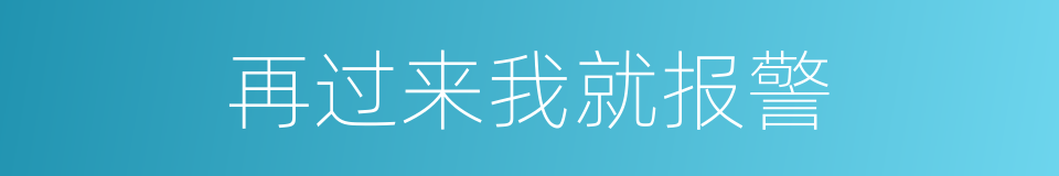 再过来我就报警的同义词