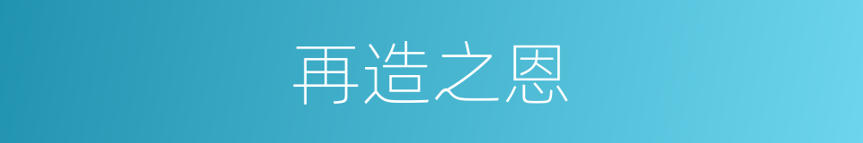 再造之恩的意思