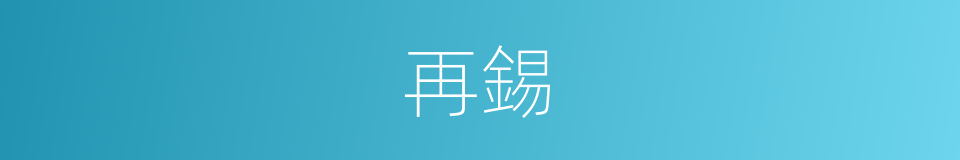 再錫的同義詞