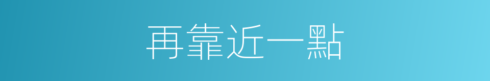再靠近一點的同義詞