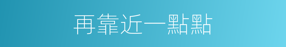 再靠近一點點的同義詞