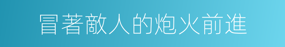 冒著敵人的炮火前進的同義詞