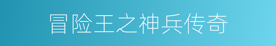 冒险王之神兵传奇的同义词