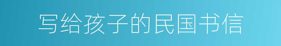 写给孩子的民国书信的同义词