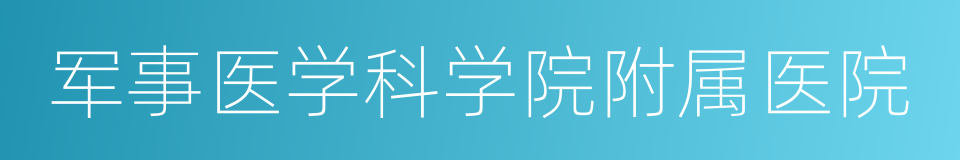 军事医学科学院附属医院的同义词