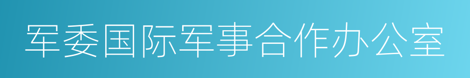 军委国际军事合作办公室的同义词