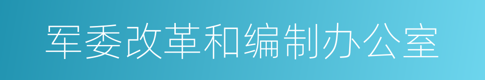 军委改革和编制办公室的同义词