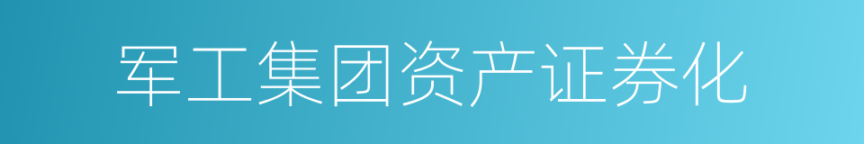 军工集团资产证券化的同义词