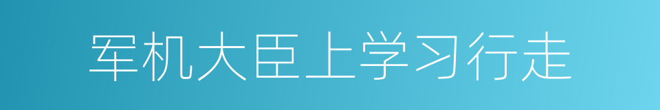 军机大臣上学习行走的同义词