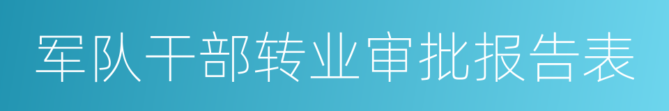 军队干部转业审批报告表的同义词