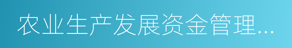 农业生产发展资金管理办法的同义词