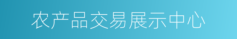 农产品交易展示中心的同义词