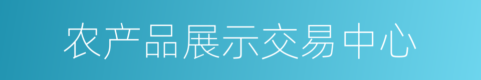 农产品展示交易中心的同义词