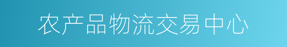 农产品物流交易中心的同义词