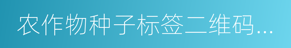 农作物种子标签二维码编码规则的同义词