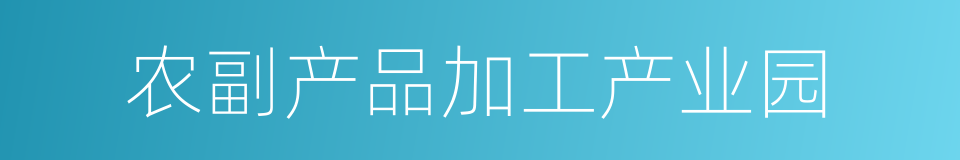 农副产品加工产业园的同义词