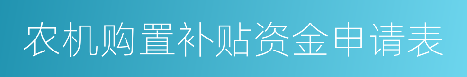 农机购置补贴资金申请表的同义词