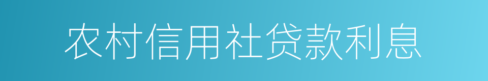 农村信用社贷款利息的同义词