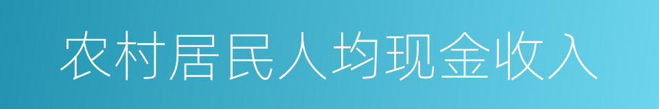 农村居民人均现金收入的同义词