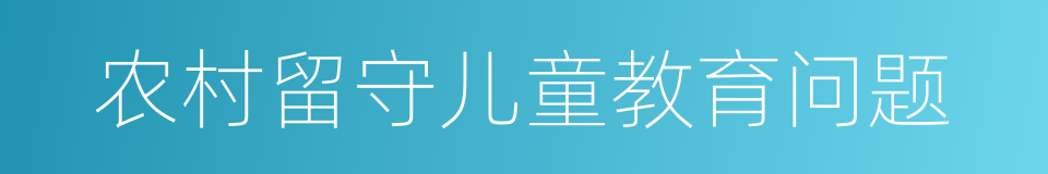 农村留守儿童教育问题的同义词