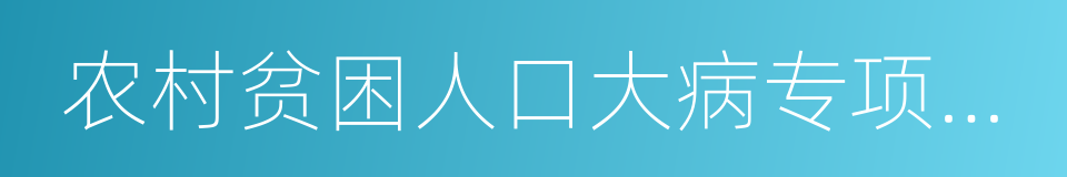 农村贫困人口大病专项救治工作方案的同义词