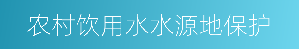 农村饮用水水源地保护的同义词