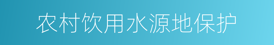 农村饮用水源地保护的同义词