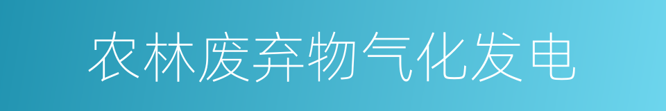 农林废弃物气化发电的同义词