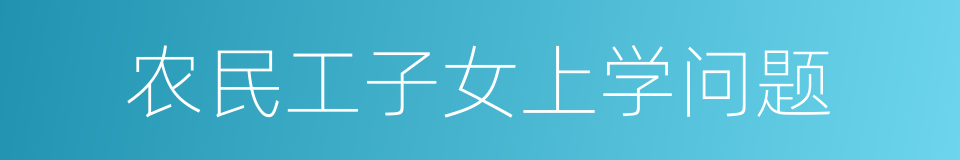 农民工子女上学问题的同义词