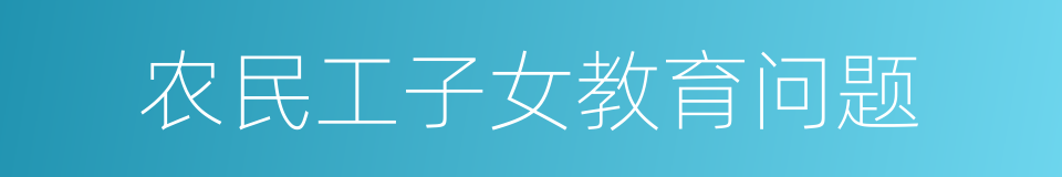 农民工子女教育问题的同义词