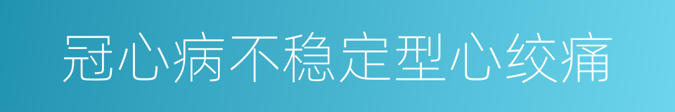 冠心病不稳定型心绞痛的同义词