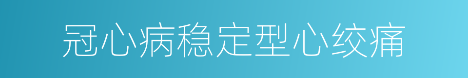 冠心病稳定型心绞痛的同义词