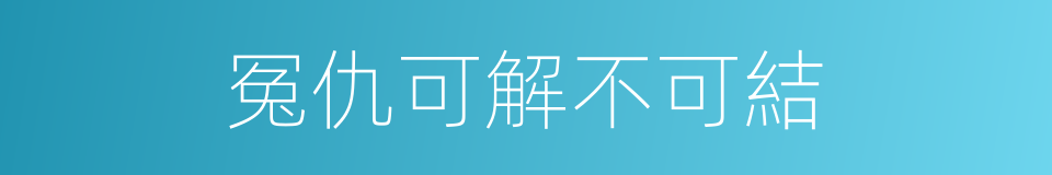 冤仇可解不可結的意思