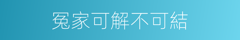 冤家可解不可結的意思