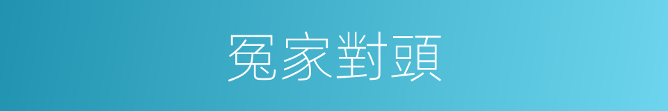 冤家對頭的意思