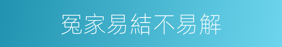 冤家易結不易解的同義詞