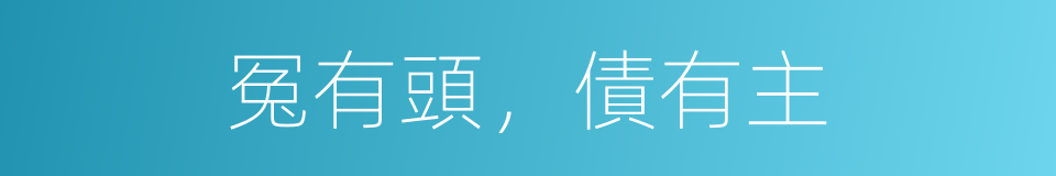 冤有頭，債有主的意思