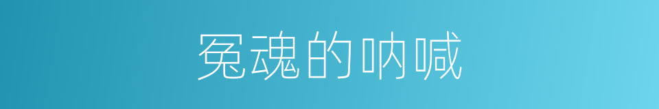 冤魂的呐喊的同义词