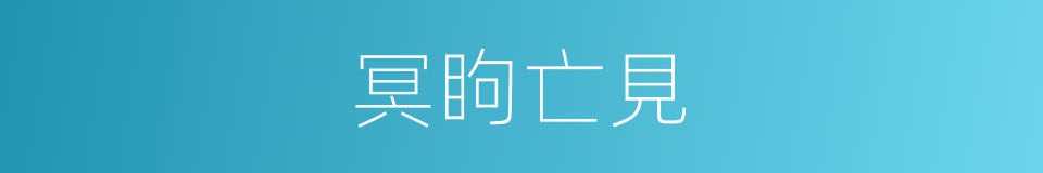 冥眗亡見的同義詞