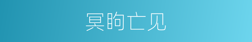冥眗亡见的同义词