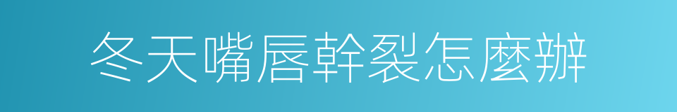 冬天嘴唇幹裂怎麼辦的同義詞