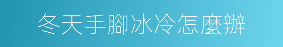 冬天手腳冰冷怎麼辦的同義詞