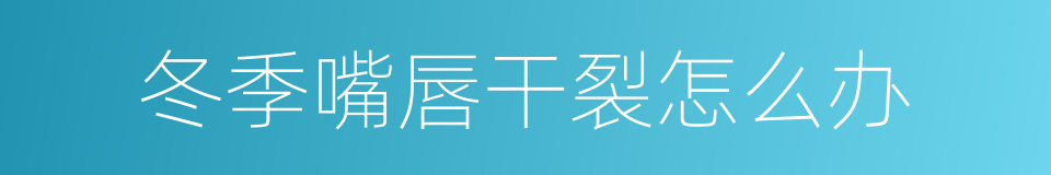 冬季嘴唇干裂怎么办的同义词