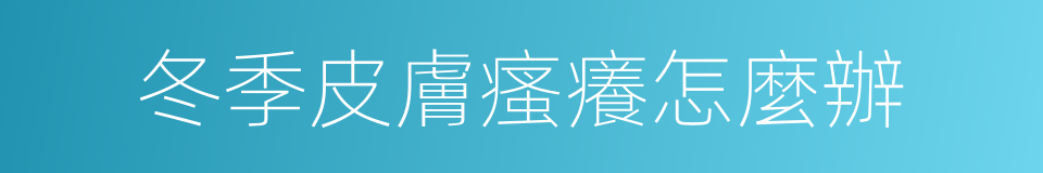 冬季皮膚瘙癢怎麼辦的同義詞