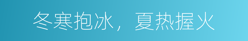 冬寒抱冰，夏热握火的意思