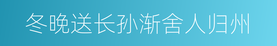 冬晚送长孙渐舍人归州的同义词